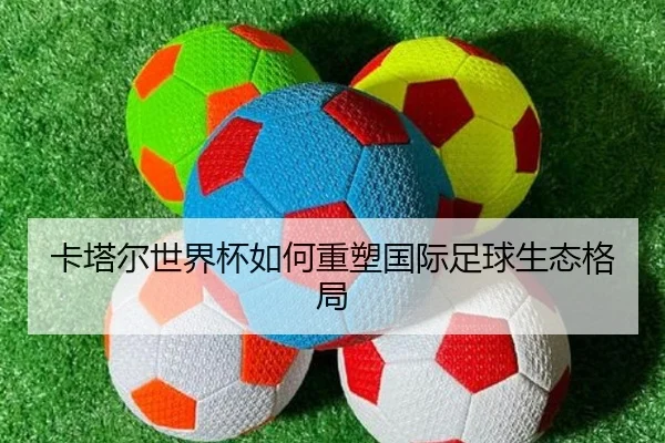卡塔尔世界杯如何重塑国际足球生态格局